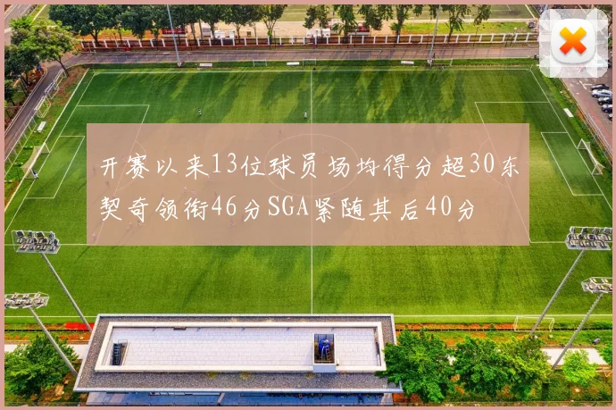 开赛以来13位球员场均得分超30东契奇领衔46分SGA紧随其后40分