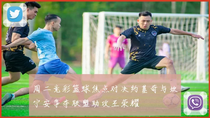 周二竞彩篮球焦点对决约基奇与坎宁安争夺联盟助攻王荣耀