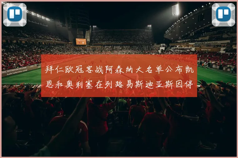 拜仁欧冠客战阿森纳大名单公布凯恩和奥利塞在列路易斯迪亚斯因停赛缺席