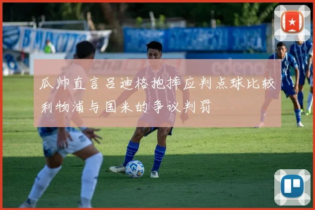 瓜帅直言吕迪格抱摔应判点球比较利物浦与国米的争议判罚
