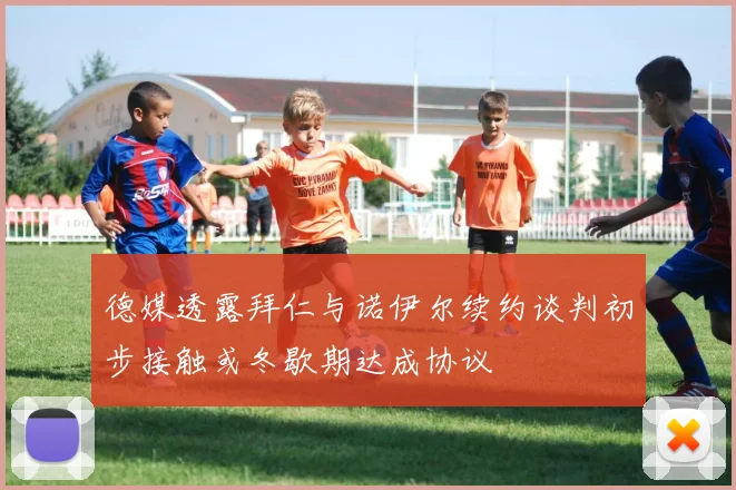 德媒透露拜仁与诺伊尔续约谈判初步接触或冬歇期达成协议