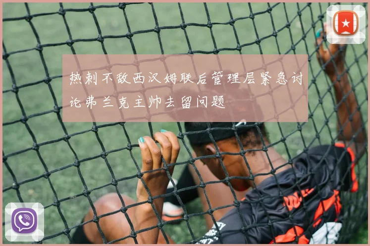 热刺不敌西汉姆联后管理层紧急讨论弗兰克主帅去留问题