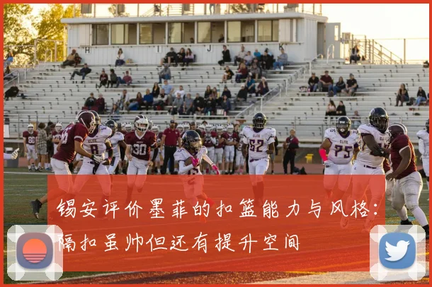 锡安评价墨菲的扣篮能力与风格：隔扣虽帅但还有提升空间