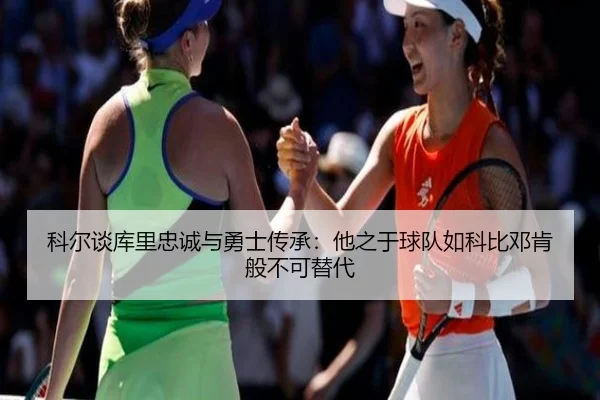 科尔谈库里忠诚与勇士传承:他之于球队如科比邓肯般不可替代